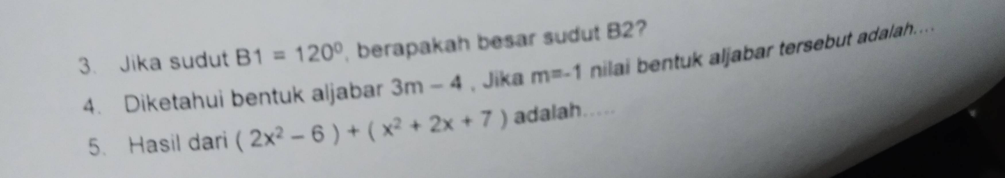 Jika sudut B1=120° , berapakah besar sudut B2? 
4. Diketahui bentuk aljabar 3m-4 , Jika m=-1 nilai bentuk aljabar tersebut adalah.... 
5. Hasil dari (2x^2-6)+(x^2+2x+7) adalah.....