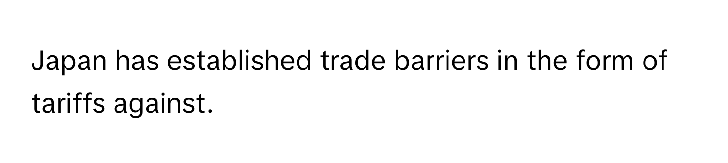 Japan has established trade barriers in the form of tariffs against.