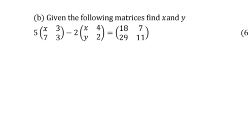 Given the following matrices find xand y
5beginpmatrix x&3 7&3endpmatrix -2beginpmatrix x&4 y&2endpmatrix =beginpmatrix 18&7 29&11endpmatrix
(6