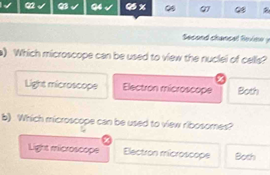 Second chancel Reviaw y
a) Which microscope can be used to view the nuclei of cells?
Light microscope Electrón microscope Both
b) Which microscope can be used to view ribosomes?
Light microscope Electron microscope Both