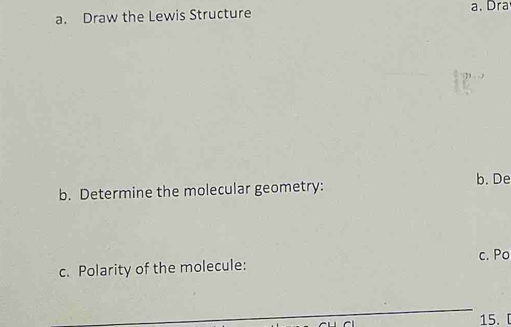 Draw the Lewis Structure a. Dra 
b. De 
b. Determine the molecular geometry: 
c. Polarity of the molecule: c. Po 
15.