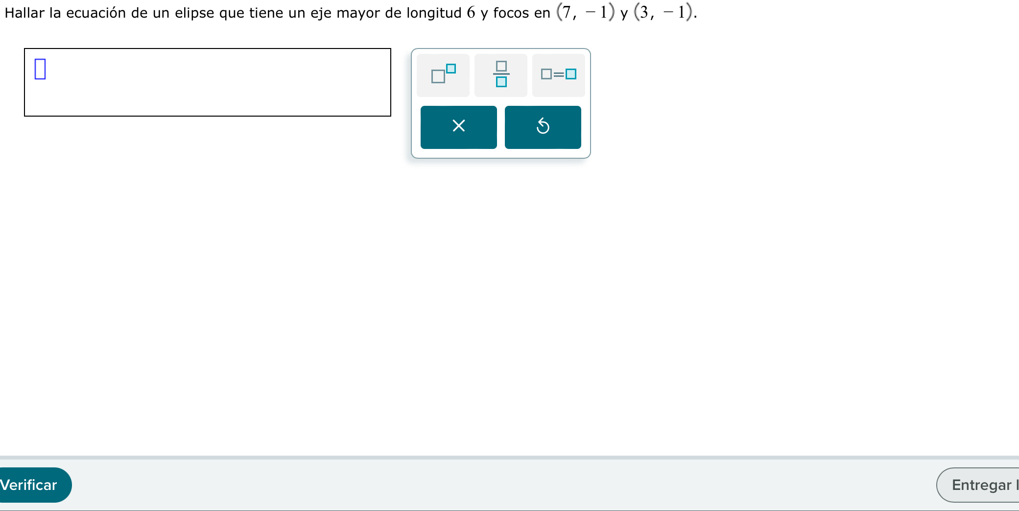 Hallar la ecuación de un elipse que tiene un eje mayor de longitud 6 y focos en (7,-1) y (3,-1). 
 □ /□   □ =□
× 
Verificar Entregar