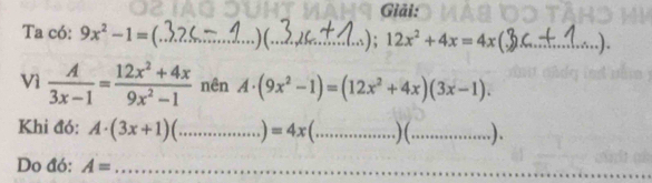 Giải: 
Ta có: 9x^2-1=( _ .)(._ ); 12x^2+4x=4x( _ 
Vì  A/3x-1 = (12x^2+4x)/9x^2-1  nên A· (9x^2-1)=(12x^2+4x)(3x-1). 
Khi đó: A· (3x+1) _  )=4x _)(_ .). 
Do đó: A= _