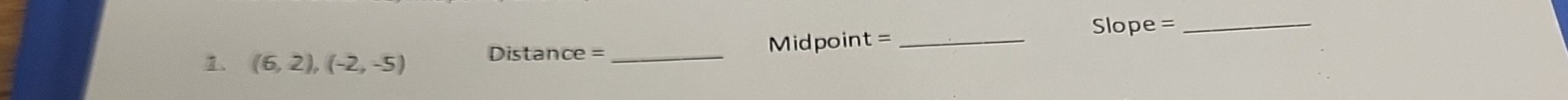 Slope =_ 
1. (6,2),(-2,-5) Distance =_ Midpoint=_