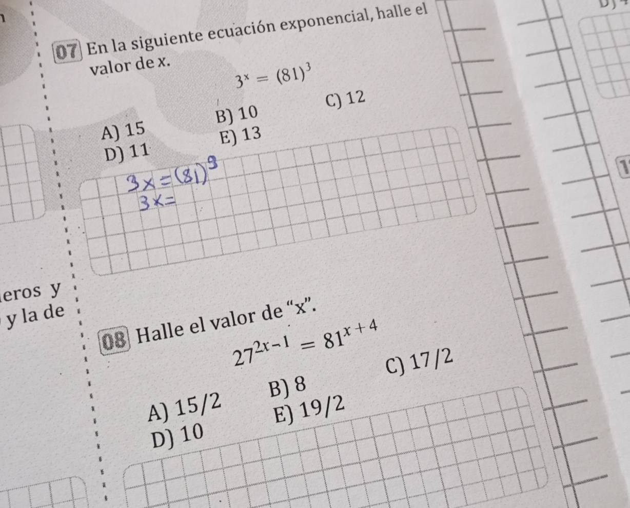 1 
07) En la siguiente ecuación exponencial, halle el
D
valor de x.
3^x=(81)^3
A) 15 B) 10 C) 12
D) 11 E) 13
1
eros y
y la de
08 Halle el valor de “ x ”.
27^(2x-1)=81^(x+4)
A) 15/2 B) 8 C) 17/2
D) 10 E) 19/2