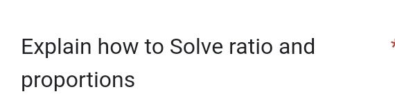 Explain how to Solve ratio and 
proportions