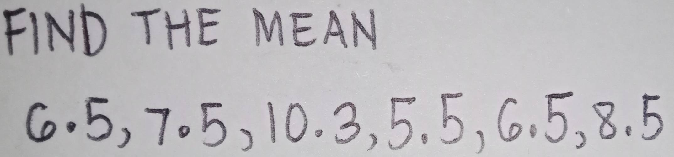 FIND THE MEAN
6. 5, 705, 10. 3, 5. 5, 6. 5, 8. 5