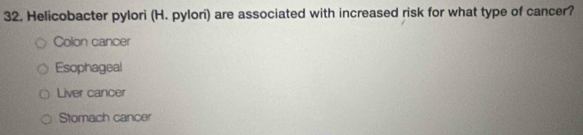 Helicobacter pylori (H. pylori) are associated with increased risk for what type of cancer?
Colon cancer
Esophageal
Liver cancer
Stomach cancer
