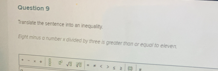 Translate the sentence into an inequality. 
Eight minus a number x divided by three is greater than or equal to eleven. 
、 x +  □ /□   □^(□) sqrt(□ ) sqrt[□](□ ) : * 5
2 in