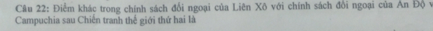 Điểm khác trong chính sách đổi ngoại của Liên Xô với chính sách đổi ngoại của An Độ v 
Campuchia sau Chiến tranh thế giới thứ hai là