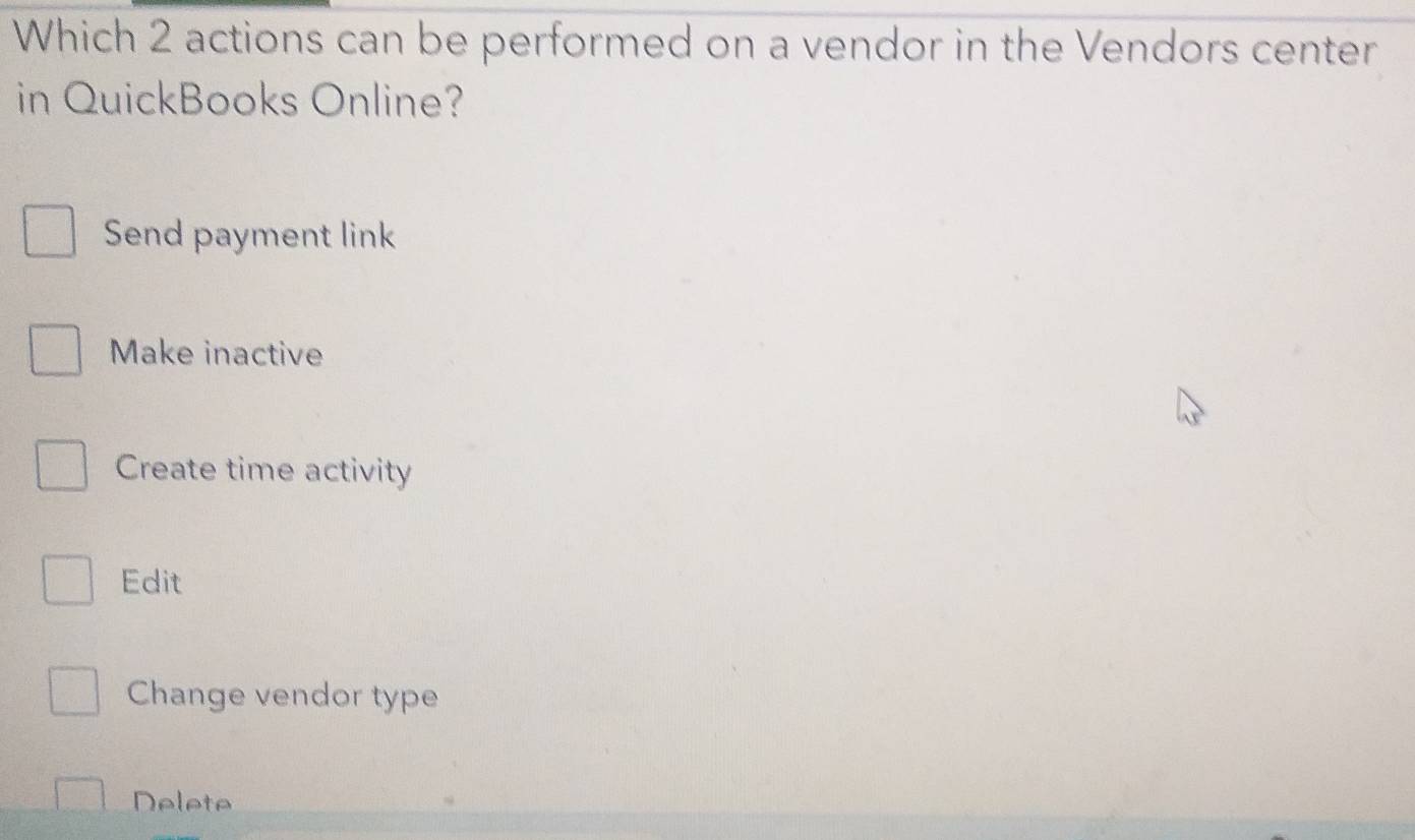 Which 2 actions can be performed on a vendor in the Vendors center
in QuickBooks Online?
Send payment link
Make inactive
Create time activity
Edit
Change vendor type
Delete