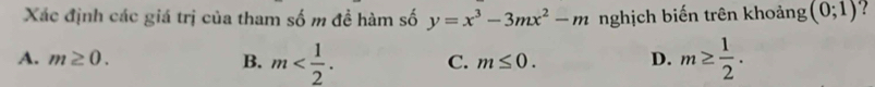 Xác định các giá trị của tham số m đề hàm số y=x^3-3mx^2-m nghịch biến trên khoảng (0;1) ?
A. m≥ 0. B. m . C. m≤ 0. D. m≥  1/2 .