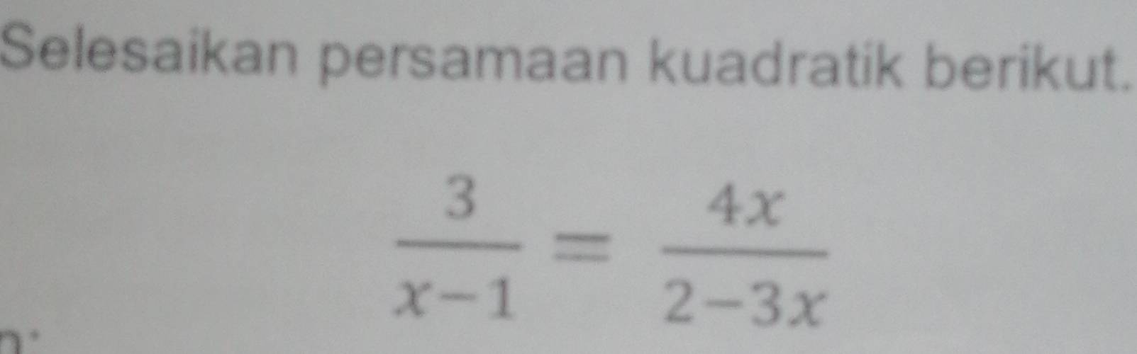 Selesaikan persamaan kuadratik berikut.
 3/x-1 = 4x/2-3x 