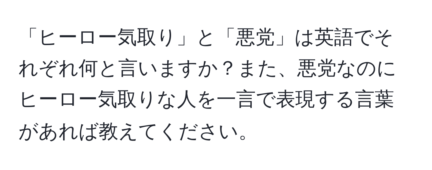 「ヒーロー気取り」と「悪党」は英語でそれぞれ何と言いますか？また、悪党なのにヒーロー気取りな人を一言で表現する言葉があれば教えてください。