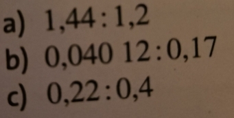 1, 44 : 1, 2
b) 0,04012:0,17
c) 0, 22 : 0, 4