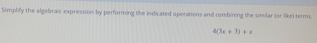 Simplify the algebraic expression by performing the indicated operations and combining the similar (or like) terms.
4(3x+3)+x