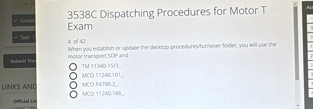 3538C Dispatching Procedures for Motor T 
As 
Course 
Exam 
Test 3 1 
4 of 42 
When you establish or update the desktop procedures/turnover folder, you will use the 
1 
Submit Tro motor transport SOP and 
2 
TM 11340 -15/3 _. 2 
MCO 11240.101 _. 
LINKS AND MCO P4790.2_. 
MCO 11240.166_. 
Official Lin 
U SM Offc