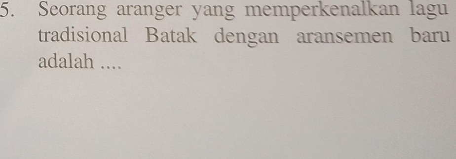 Seorang aranger yang memperkenalkan lagu 
tradisional Batak dengan aransemen baru 
adalah ....