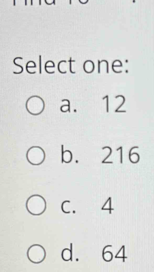 Select one:
a. 12
b. 216
C. 4
d. 64