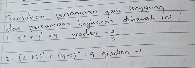 Tentukan persamaan garis singgung 
dari persamaan lingkaran dibawah ini! 
1. x^2+y^2=9 gradien - 4/3 
2. (x+2)^2+(y-5)^2=9 gradien -1