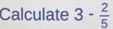 Calculate 3- 2/5 