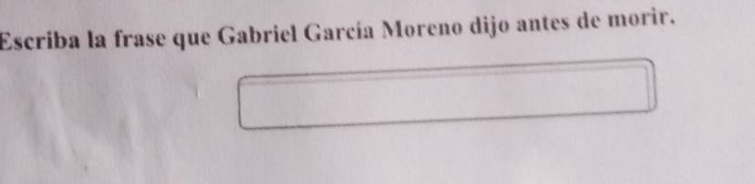 Escriba la frase que Gabriel García Moreno dijo antes de morir.