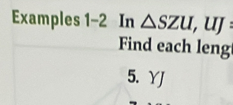 Examples 1-2 In △ SZU,UJ: 
Find each leng 
5. YJ