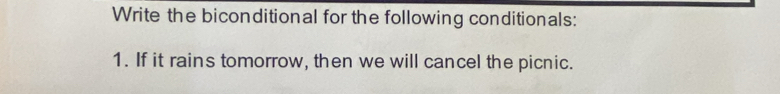 Write the biconditional for the following conditionals: 
1. If it rains tomorrow, then we will cancel the picnic.