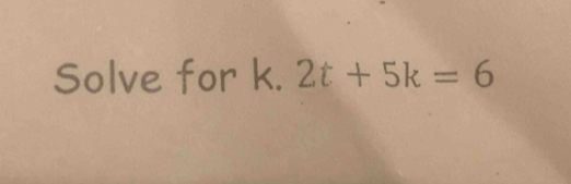 Solve for k. 2t+5k=6