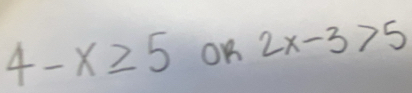 4-x≥ 5 OK 2x-3>5