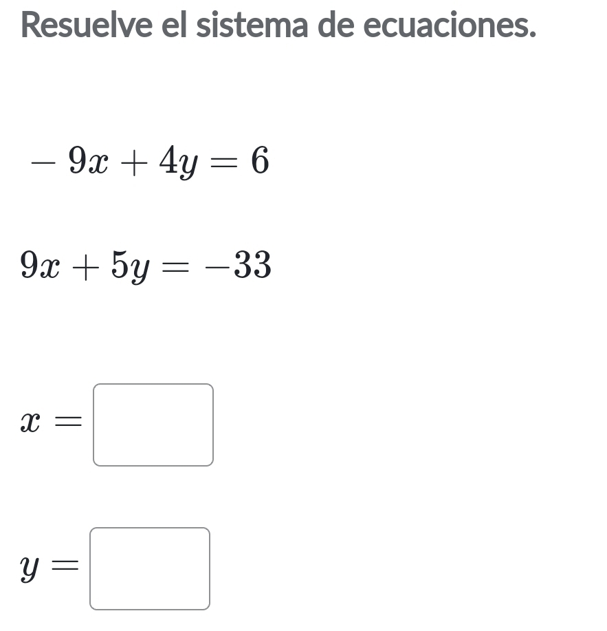 Resuelve el sistema de ecuaciones.
-9x+4y=6
9x+5y=-33
x=□
y=□