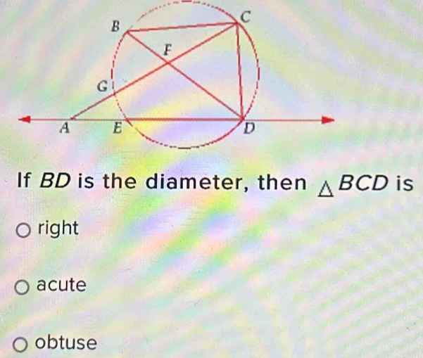 Solved: If BD is the diameter, then BCD is right acute obtuse [Math]