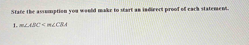 State the assumption you would make to start an indirect proof of each statement. 
1. m∠ ABC