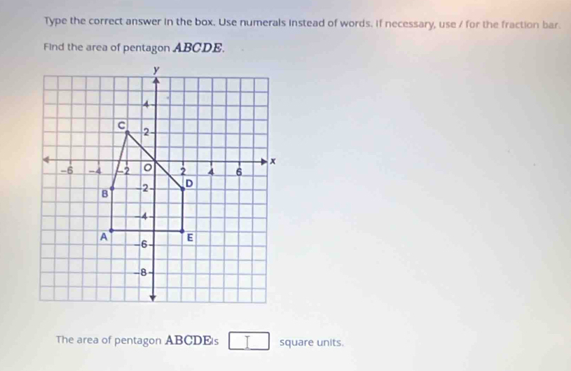 Type the correct answer in the box. Use numerals instead of words. if necessary, use / for the fraction bar. 
Find the area of pentagon ABCDE. 
The area of pentagon ABCDEs square units.