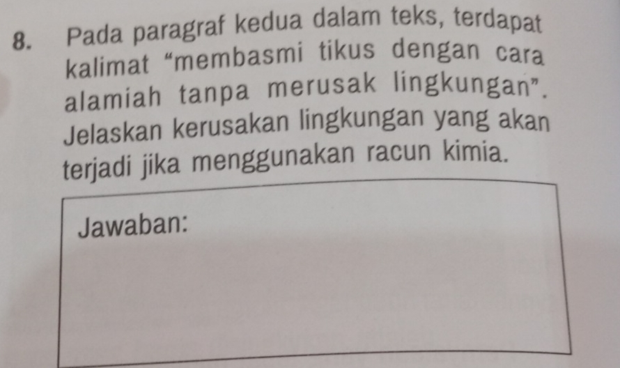 Pada paragraf kedua dalam teks, terdapat 
kalimat “membasmi tikus dengan cara 
alamiah tanpa merusak lingkungan”. 
Jelaskan kerusakan lingkungan yang akan 
terjadi jika menggunakan racun kimia. 
Jawaban: