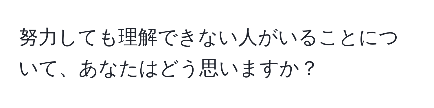 努力しても理解できない人がいることについて、あなたはどう思いますか？