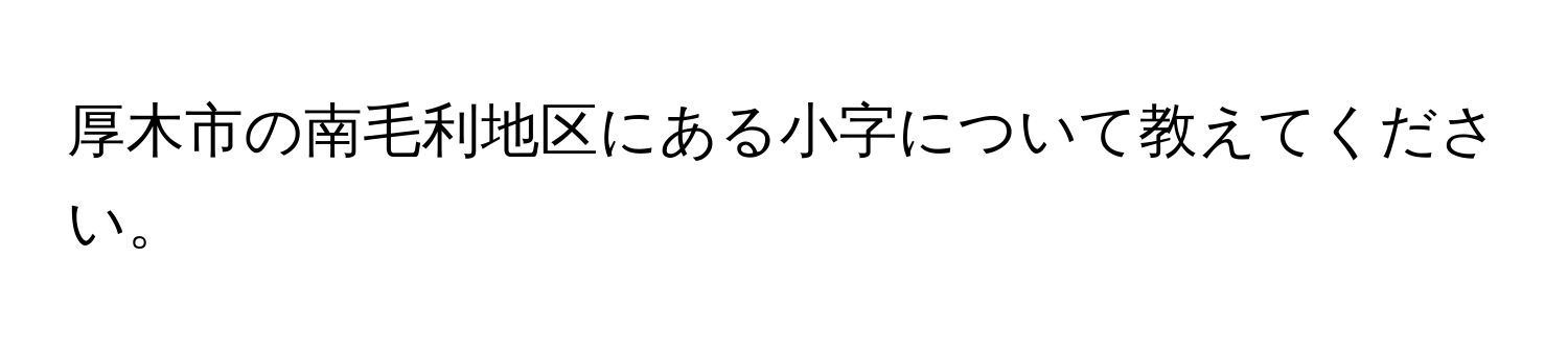 厚木市の南毛利地区にある小字について教えてください。