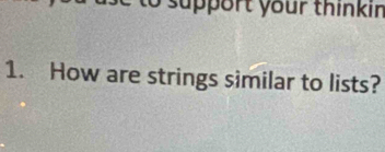 pport your thinkin 
1. How are strings similar to lists?