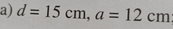 d=15cm, a=12cm