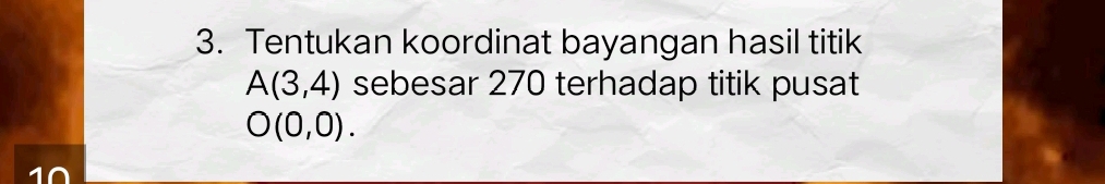 Tentukan koordinat bayangan hasil titik
A(3,4) sebesar 270 terhadap titik pusat
O(0,0).