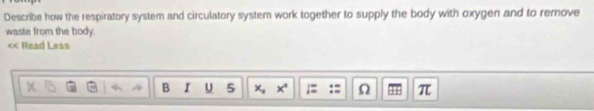 Describe how the respiratory system and circulatory system work together to supply the body with oxygen and to remove 
waste from the body. 
< Read Lesa 
B I U 5  x_2 π