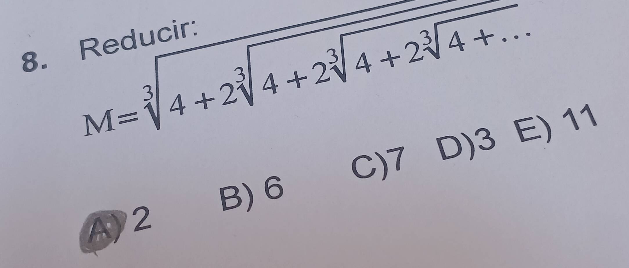 M=sqrt[3](4+2sqrt [3]4+2sqrt [3]4+2sqrt [3]4+...)
8. Reducir:
C) 7 D) 3 E) 11
B) 6
A2