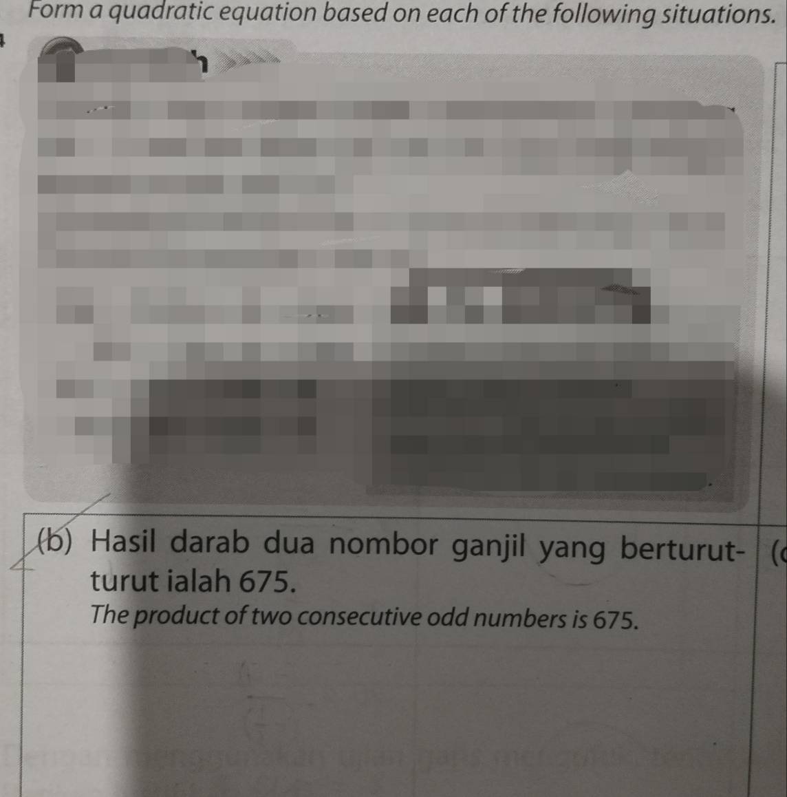 Form a quadratic equation based on each of the following situations. 
(b) Hasil darab dua nombor ganjil yang berturut-  
turut ialah 675. 
The product of two consecutive odd numbers is 675.