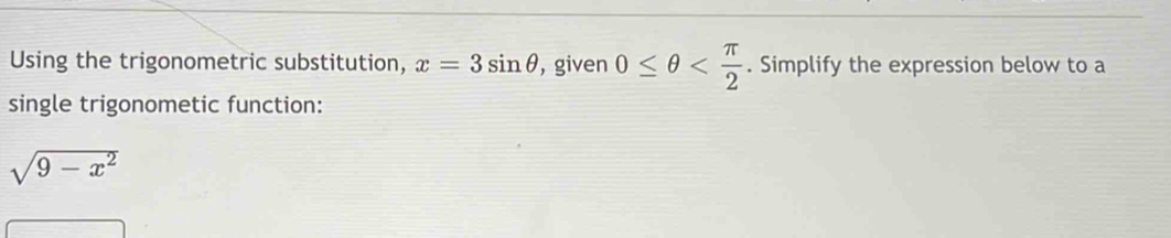 Using the trigonometric substitution, x=3sin θ , given 0≤ θ . Simplify the expression below to a 
single trigonometic function:
sqrt(9-x^2)