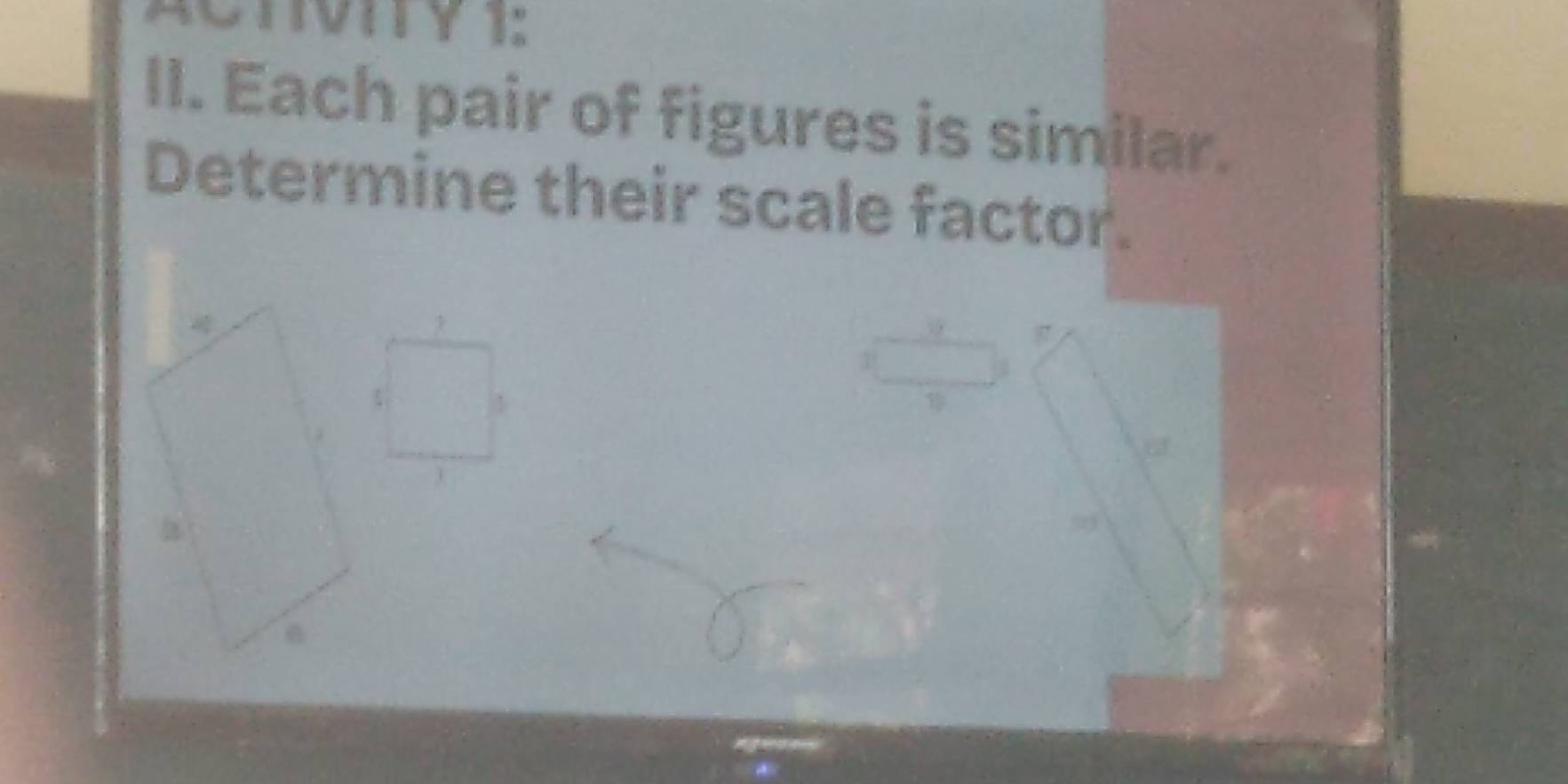 ACTVIY 1: 
II. Each pair of figures is similar. 
Determine their scale factor. 
g7