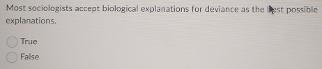 Most sociologists accept biological explanations for deviance as the liest possible
explanations.
True
False