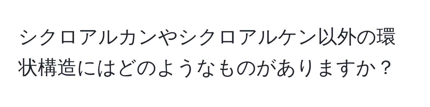 シクロアルカンやシクロアルケン以外の環状構造にはどのようなものがありますか？