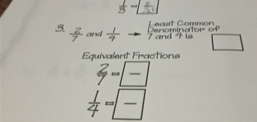 frac 15-[
3
and  1/4 
and 4 ie 
□ 
Equivalent Fractions
 2/7 = □ /□  
 1/4 =frac 