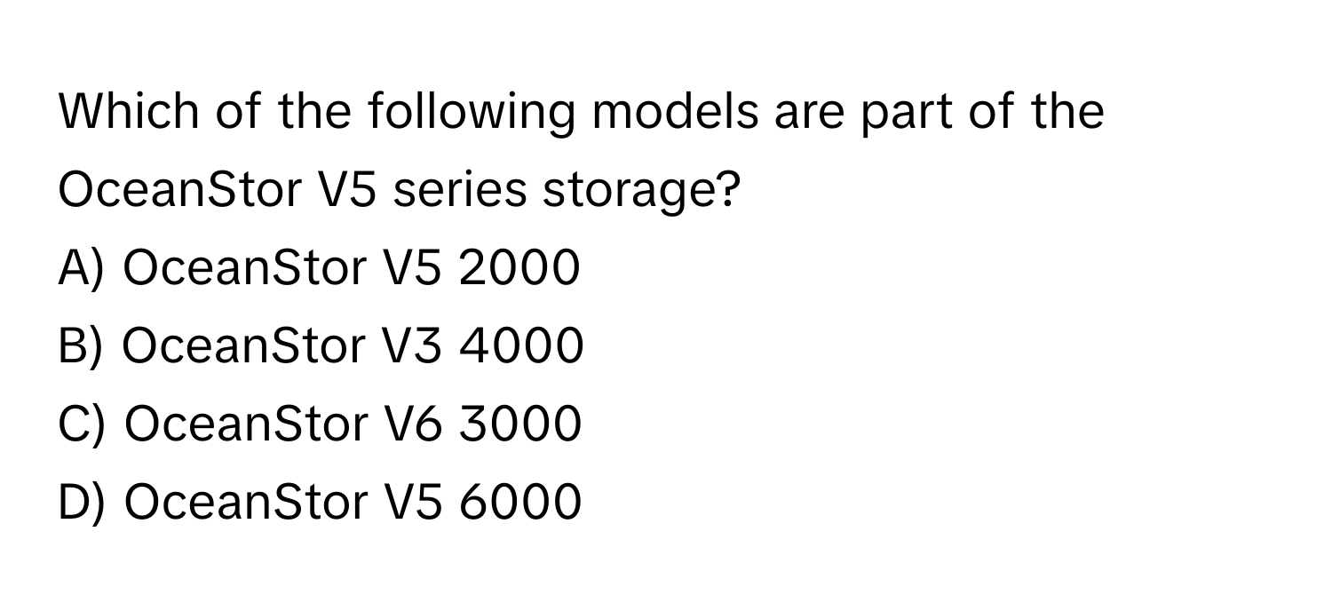 Which of the following models are part of the OceanStor V5 series storage?

A) OceanStor V5 2000
B) OceanStor V3 4000
C) OceanStor V6 3000
D) OceanStor V5 6000