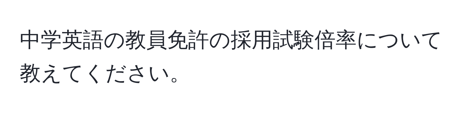 中学英語の教員免許の採用試験倍率について教えてください。